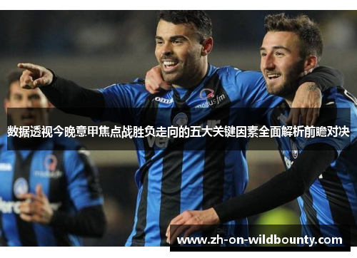 数据透视今晚意甲焦点战胜负走向的五大关键因素全面解析前瞻对决 数据透视今晚意甲焦点战胜负走向的五大关键因素全面解析前瞻对决