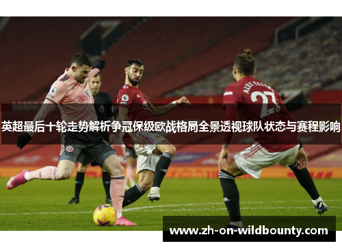 英超最后十轮走势解析争冠保级欧战格局全景透视球队状态与赛程影响 英超最后十轮走势解析争冠保级欧战格局全景透视球队状态与赛程影响