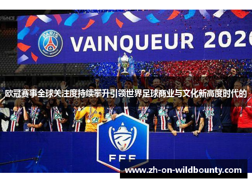 欧冠赛事全球关注度持续攀升引领世界足球商业与文化新高度时代的