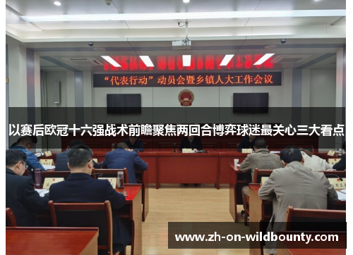 以赛后欧冠十六强战术前瞻聚焦两回合博弈球迷最关心三大看点 以赛后欧冠十六强战术前瞻聚焦两回合博弈球迷最关心三大看点