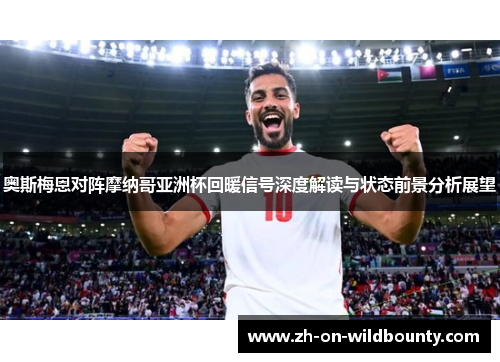奥斯梅恩对阵摩纳哥亚洲杯回暖信号深度解读与状态前景分析展望 奥斯梅恩对阵摩纳哥亚洲杯回暖信号深度解读与状态前景分析展望