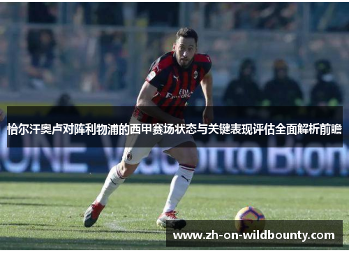 恰尔汗奥卢对阵利物浦的西甲赛场状态与关键表现评估全面解析前瞻 恰尔汗奥卢对阵利物浦的西甲赛场状态与关键表现评估全面解析前瞻