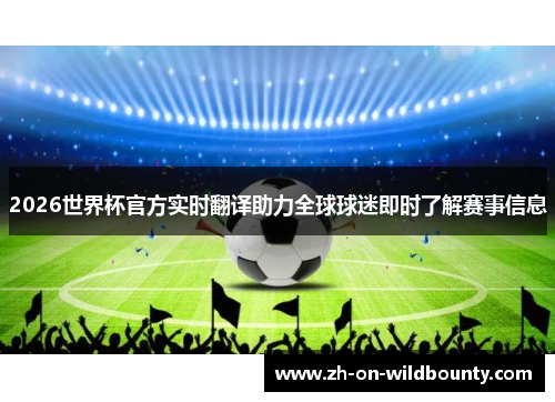 2026世界杯官方实时翻译助力全球球迷即时了解赛事信息 2026世界杯官方实时翻译助力全球球迷即时了解赛事信息