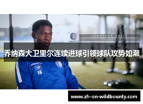 乔纳森大卫里尔连续进球引领球队攻势如潮 乔纳森大卫里尔连续进球引领球队攻势如潮