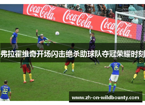 弗拉霍维奇开场闪击绝杀助球队夺冠荣耀时刻