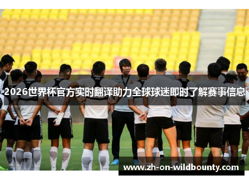2026世界杯官方实时翻译助力全球球迷即时了解赛事信息