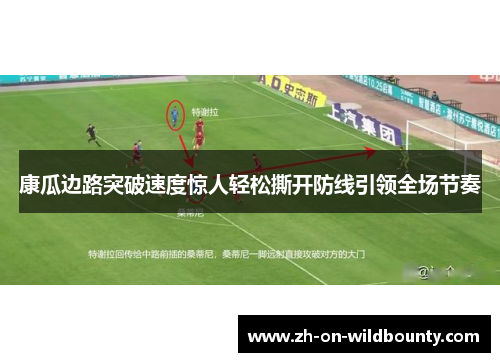 康瓜边路突破速度惊人轻松撕开防线引领全场节奏
